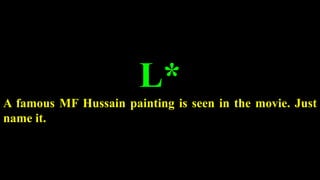 L*
A famous MF Hussain painting is seen in the movie. Just
name it.
 
