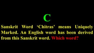 C
Sanskrit Word ‘Chitras’ means Uniquely
Marked. An English word has been derived
from this Sanskrit word. Which word?
 