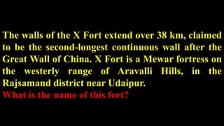 The walls of the X Fort extend over 38 km, claimed
to be the second-longest continuous wall after the
Great Wall of China. X Fort is a Mewar fortress on
the westerly range of Aravalli Hills, in the
Rajsamand district near Udaipur.
What is the name of this fort?
 