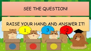 SEE THE QUESTION!
RAISE YOUR HAND AND ANSWER IT!
1 3 -2
 