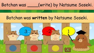 Botchan was ____(write) by Natsume Soseki.
Botchan was written by Natsume Soseki.
3 -2 1
 