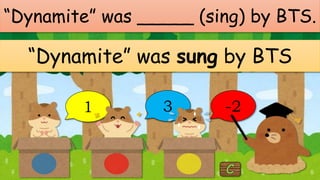 “Dynamite” was _____ (sing) by BTS.
“Dynamite” was sung by BTS
1 3 -2
 