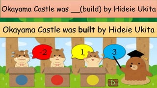 Okayama Castle was __(build) by Hideie Ukita
Okayama Castle was built by Hideie Ukita
-2 1 3
 