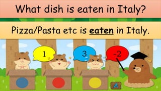 What dish is eaten in Italy?
Pizza/Pasta etc is eaten in Italy.
1 3 -2
 