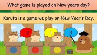 What game is played on New years day?
Karuta is a game we play on New Year’s Day.
-2 1 3
 