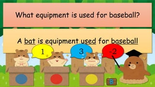 What equipment is used for baseball?
A bat is equipment used for baseball
1 3 -2
 
