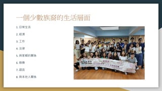 一個少數族裔的生活層面
1. 日常生活
2. 經濟
3. 工作
4. 法律
5. 與家鄉的關係
6. 娛樂
7. 語言
8. 與本地人關係
 