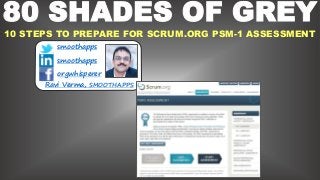 1
80 SHADES OF GREY
10 STEPS TO PREPARE FOR SCRUM.ORG PSM-1 ASSESSMENT
smoothapps
smoothapps
orgwhisperer
Ravi Verma, SMOOTHAPPS
 