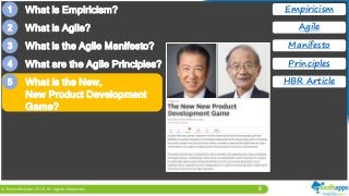 8
1 What is Empiricism?
2 What is Agile?
3 What is the Agile Manifesto?
4 What are the Agile Principles?
Empiricism
Agile
Manifesto
Principles
HBR Article5 What is the New,
New Product Development
Game?
 