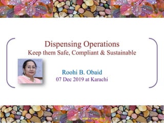 Dispensing Operations
Keep them Safe, Compliant & Sustainable
Roohi B. Obaid
07 Dec 2019 at Karachi
 