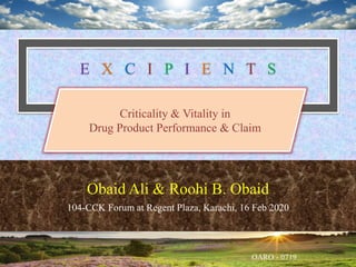 E X C I P I E N T S
Criticality & Vitality in
Drug Product Performance & Claim
Obaid Ali & Roohi B. Obaid
104-CCK Forum at Regent Plaza, Karachi, 16 Feb 2020
 