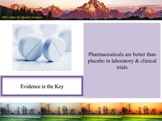 Evidence is the Key
Pharmaceuticals are better than
placebo in laboratory & clinical
trials
 