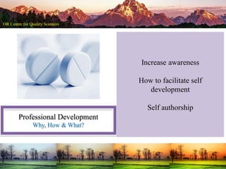 Professional Development
Why, How & What?
Increase awareness
How to facilitate self
development
Self authorship
 