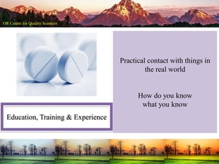 Education, Training & Experience
Practical contact with things in
the real world
How do you know
what you know
 