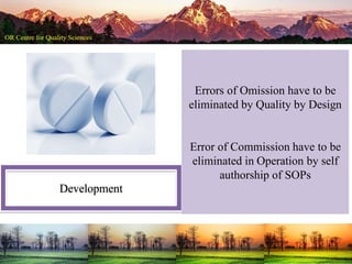 Development
Errors of Omission have to be
eliminated by Quality by Design
Error of Commission have to be
eliminated in Operation by self
authorship of SOPs
 