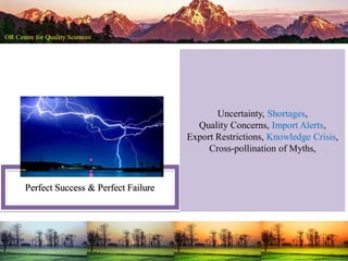 Perfect Success & Perfect Failure
Uncertainty, Shortages,
Quality Concerns, Import Alerts,
Export Restrictions, Knowledge Crisis,
Cross-pollination of Myths,
 