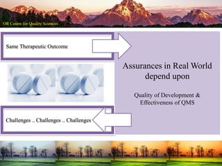 Same Therapeutic Outcome
Assurances in Real World
depend upon
Quality of Development &
Effectiveness of QMS
Challenges .. Challenges .. Challenges
 