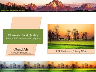 Centre for Quality Sciences
Pharmaceutical Quality
Science & Compliance the only way
PPE Conference, 25 Aug 2020
Obaid Ali
R. Ph., M. Phil., Ph. D.
 