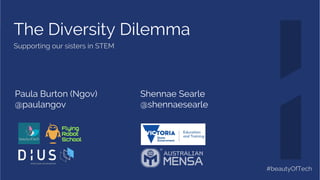 The Diversity Dilemma
Supporting our sisters in STEM
Paula Burton (Ngov)
@paulangov
Shennae Searle
@shennaesearle
#beautyOfTech
 
