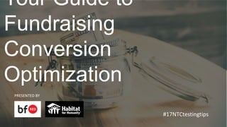 Your Guide to Fundraising
Conversion Optimization
PRESENTED BY
#17NTCtestingtips
 