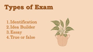 Types of Exam
1.Identification
2.Idea Builder
3.Essay
4.True or false
 