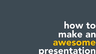 how to
awesome
presentation
make an
 