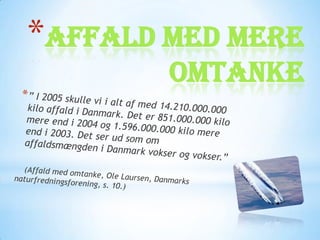*Affald med mere
        omtanke
 
