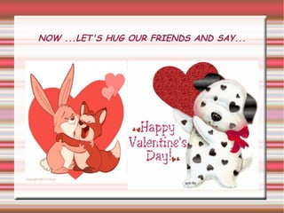 NOW ...LET'S HUG OUR FRIENDS AND SAY...
 