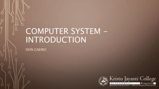 COMPUTER SYSTEM -
INTRODUCTION
DON CAEIRO
 