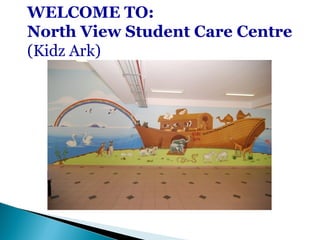 WELCOME TO:
North View Student Care Centre
(Kidz Ark)
 