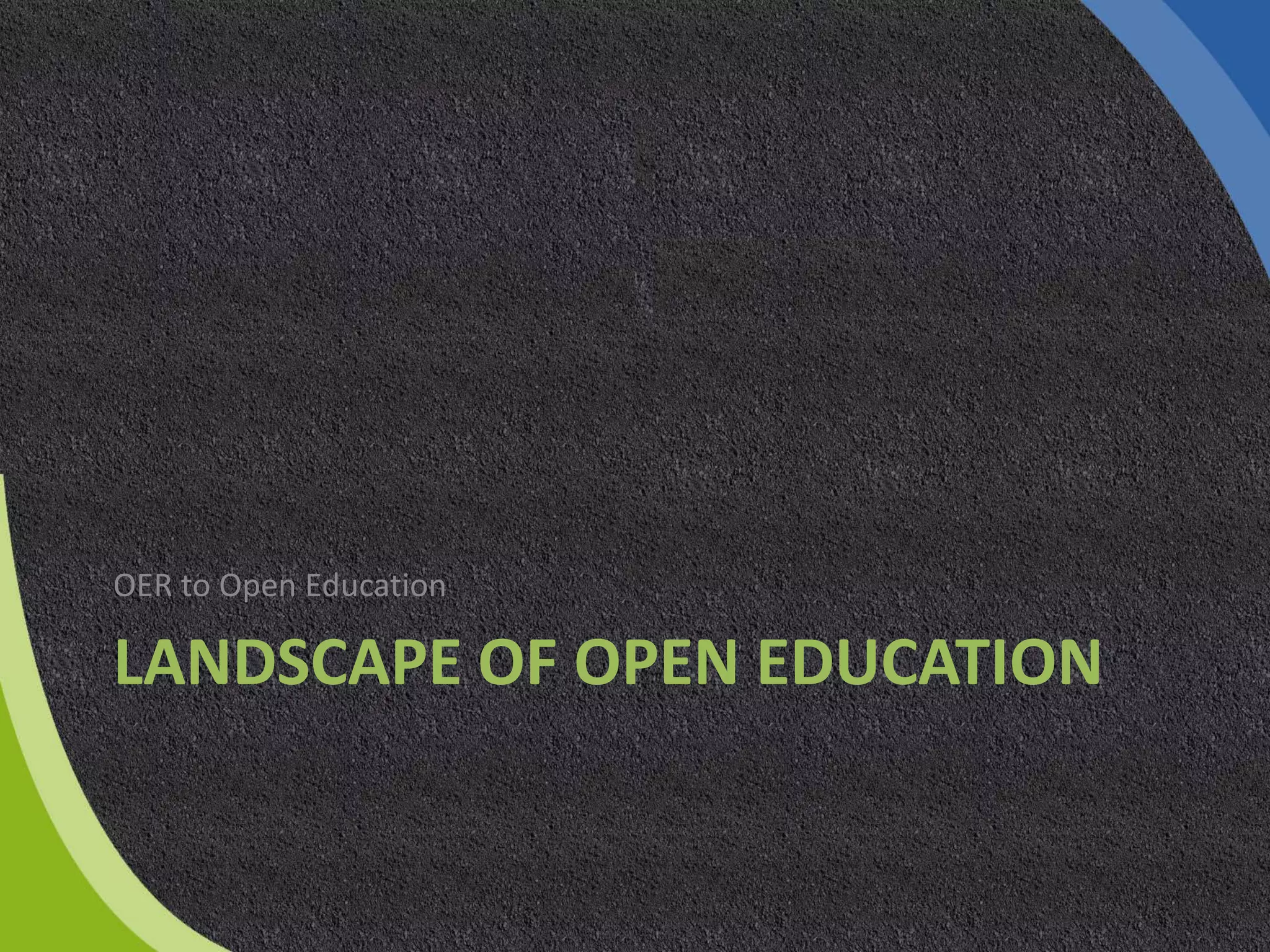 LANDSCAPE OF OPEN EDUCATION
OER to Open Education
 