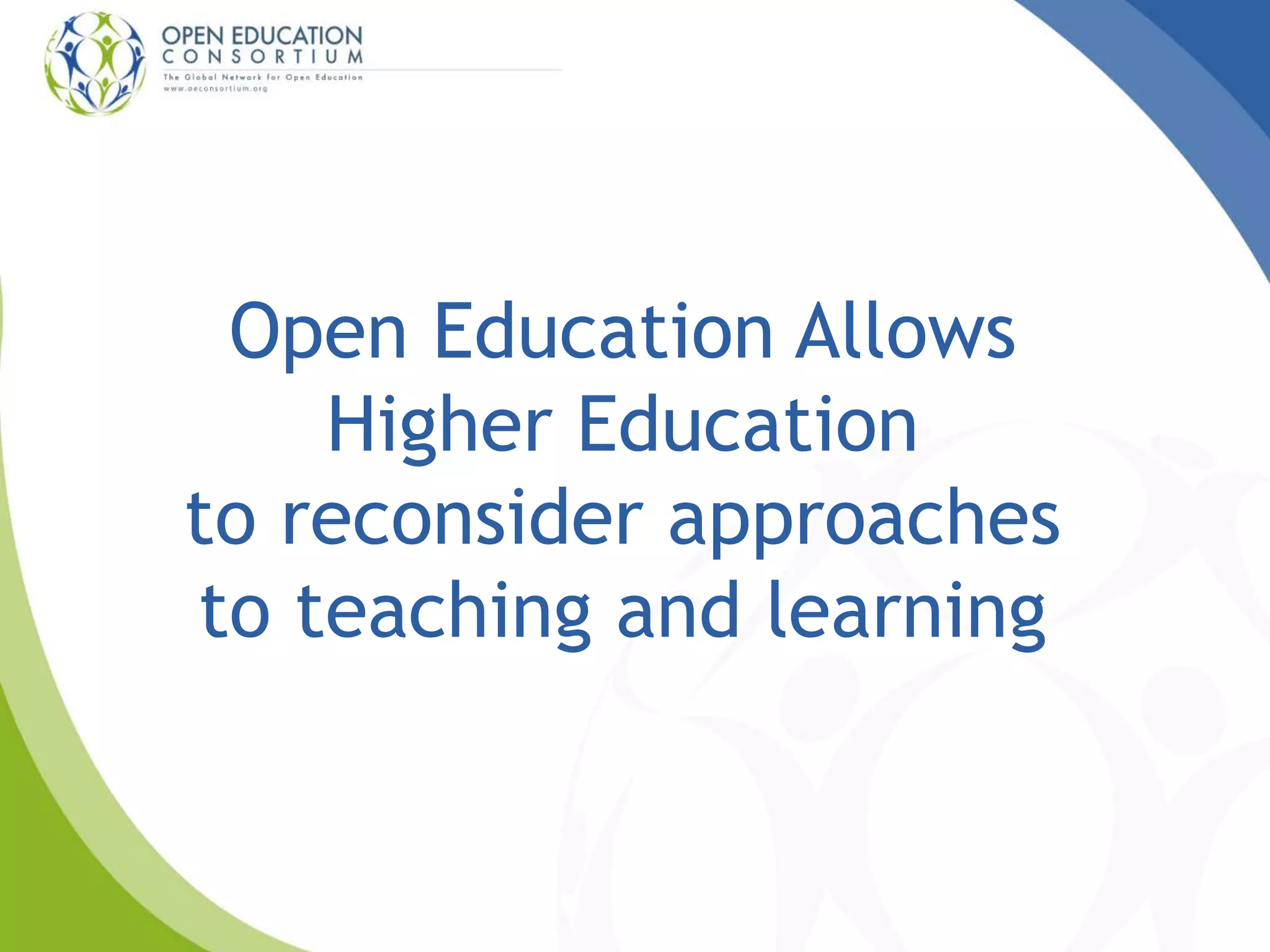Open Education Allows
Higher Education
to reconsider approaches
to teaching and learning
 