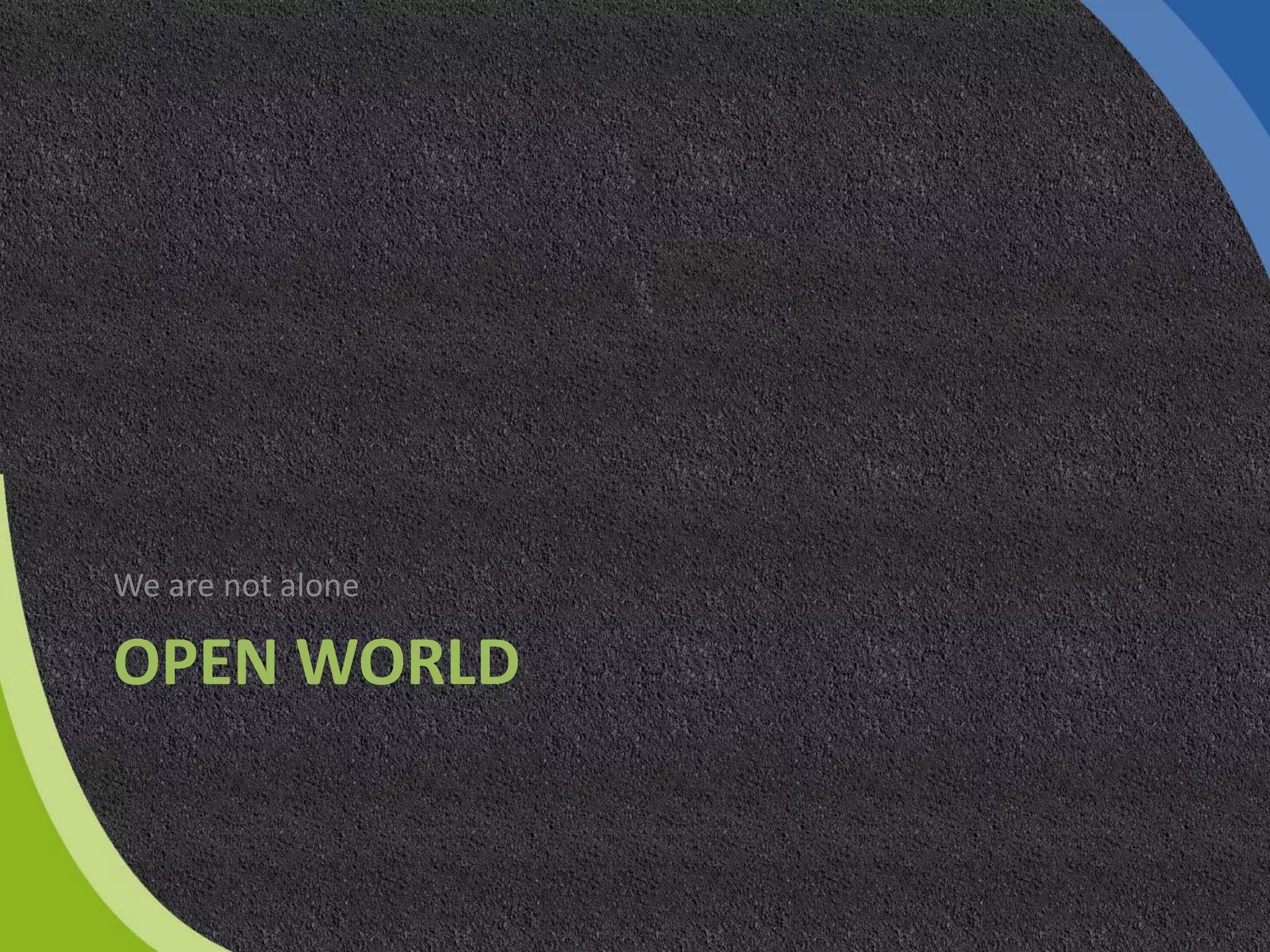 OPEN WORLD
We are not alone
 