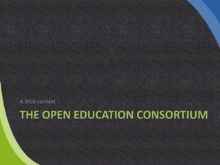 THE OPEN EDUCATION CONSORTIUM
A little context
 