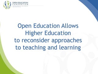 Open Education Allows
Higher Education
to reconsider approaches
to teaching and learning
 