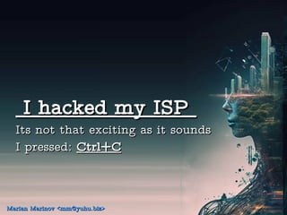 I hacked my ISP
I hacked my ISP
Its not that exciting as it sounds
Its not that exciting as it sounds
I pressed:
I pressed: Ctrl+C
Ctrl+C
Marian Marinov <mm@yuhu.biz>
Marian Marinov <mm@yuhu.biz>
 