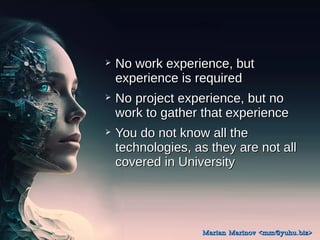 ? No work experience, but
No work experience, but
experience is required
experience is required
? No project experience, but no
No project experience, but no
work to gather that experience
work to gather that experience
? You do not know all the
You do not know all the
technologies, as they are not all
technologies, as they are not all
covered in University
covered in University
Marian Marinov <mm@yuhu.biz>
Marian Marinov <mm@yuhu.biz>
 