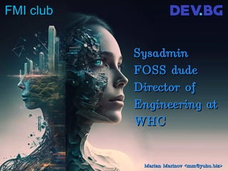 FMI club
FMI club
Sysadmin
Sysadmin
FOSS dude
FOSS dude
Director of
Director of
Engineering at
Engineering at
WHC
WHC
Marian Marinov <mm@yuhu.biz>
Marian Marinov <mm@yuhu.biz>
 