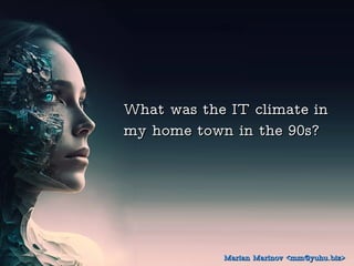 What was the IT climate in
What was the IT climate in
my home town in the 90s?
my home town in the 90s?
Marian Marinov <mm@yuhu.biz>
Marian Marinov <mm@yuhu.biz>
 