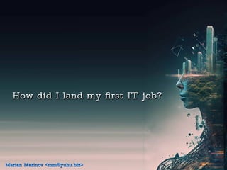 How did I land my first IT job?
How did I land my first IT job?
Marian Marinov <mm@yuhu.biz>
Marian Marinov <mm@yuhu.biz>
 