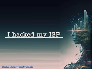 I hacked my ISP
I hacked my ISP
Marian Marinov <mm@yuhu.biz>
Marian Marinov <mm@yuhu.biz>
 