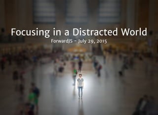 Focusing in a Distracted WorldFocusing in a Distracted World
ForwardJS - July 29, 2015ForwardJS - July 29, 2015
 