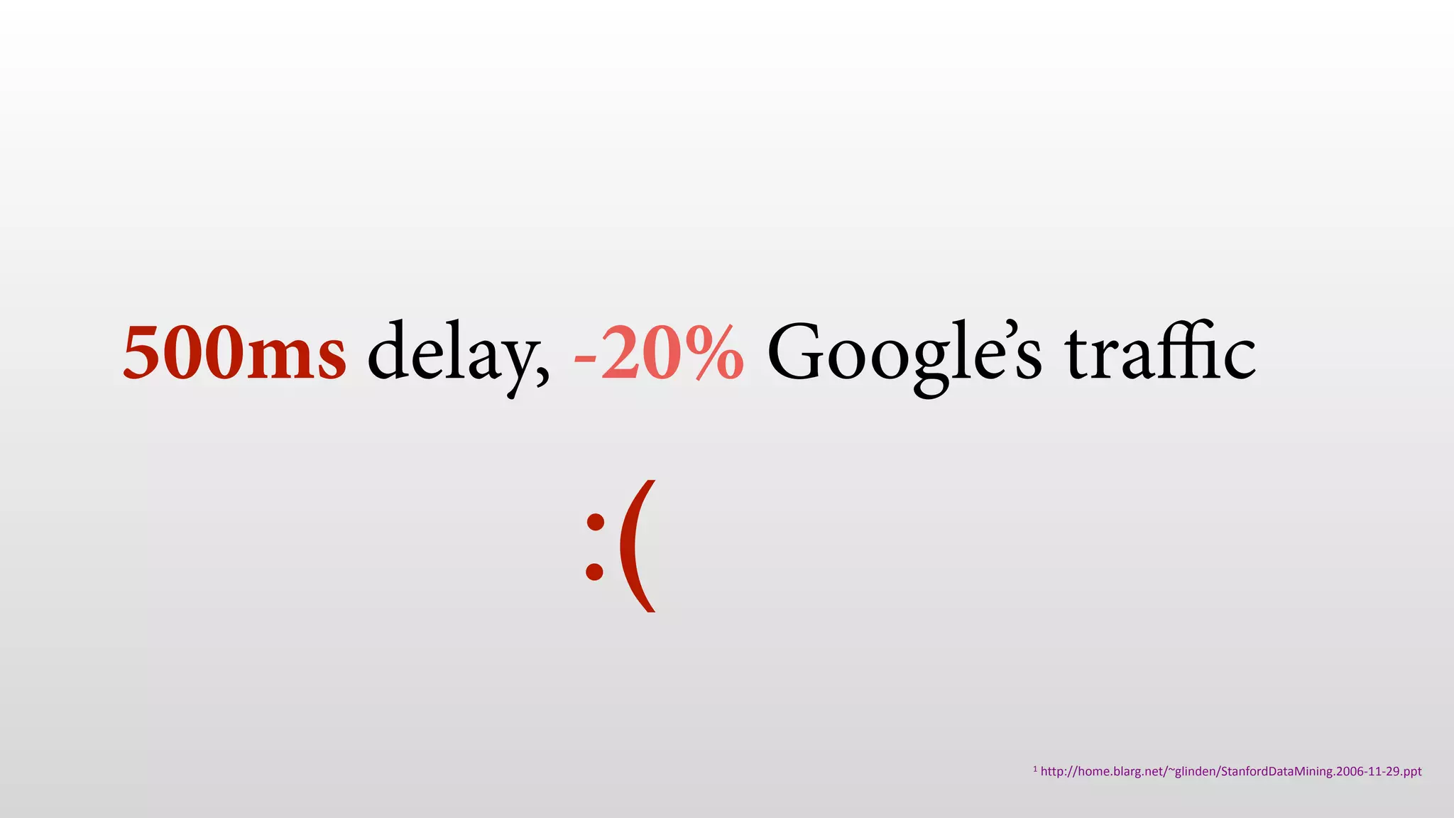 500ms delay, -20% Google’s traﬃc
1	http://home.blarg.net/~glinden/StanfordDataMining.2006-11-29.ppt
:(
 