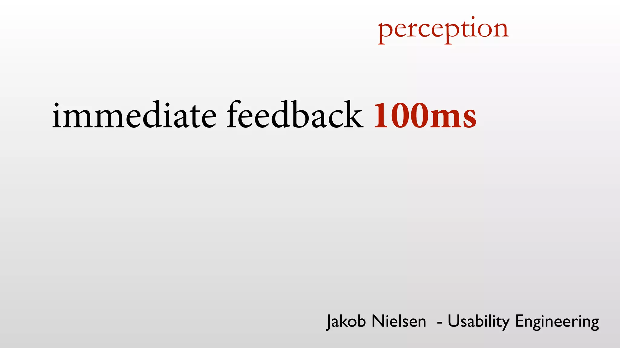 immediate feedback 100ms
perception
Jakob Nielsen - Usability Engineering
 