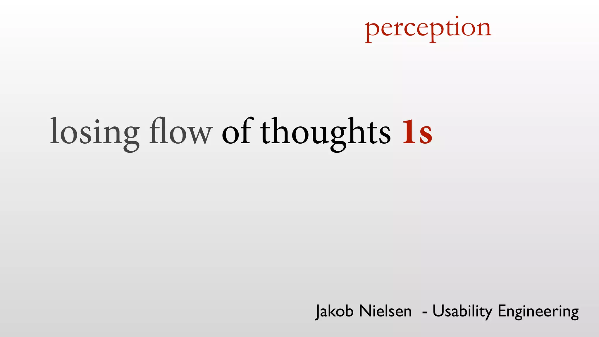perception
Jakob Nielsen - Usability Engineering
losing flow of thoughts 1s
 
