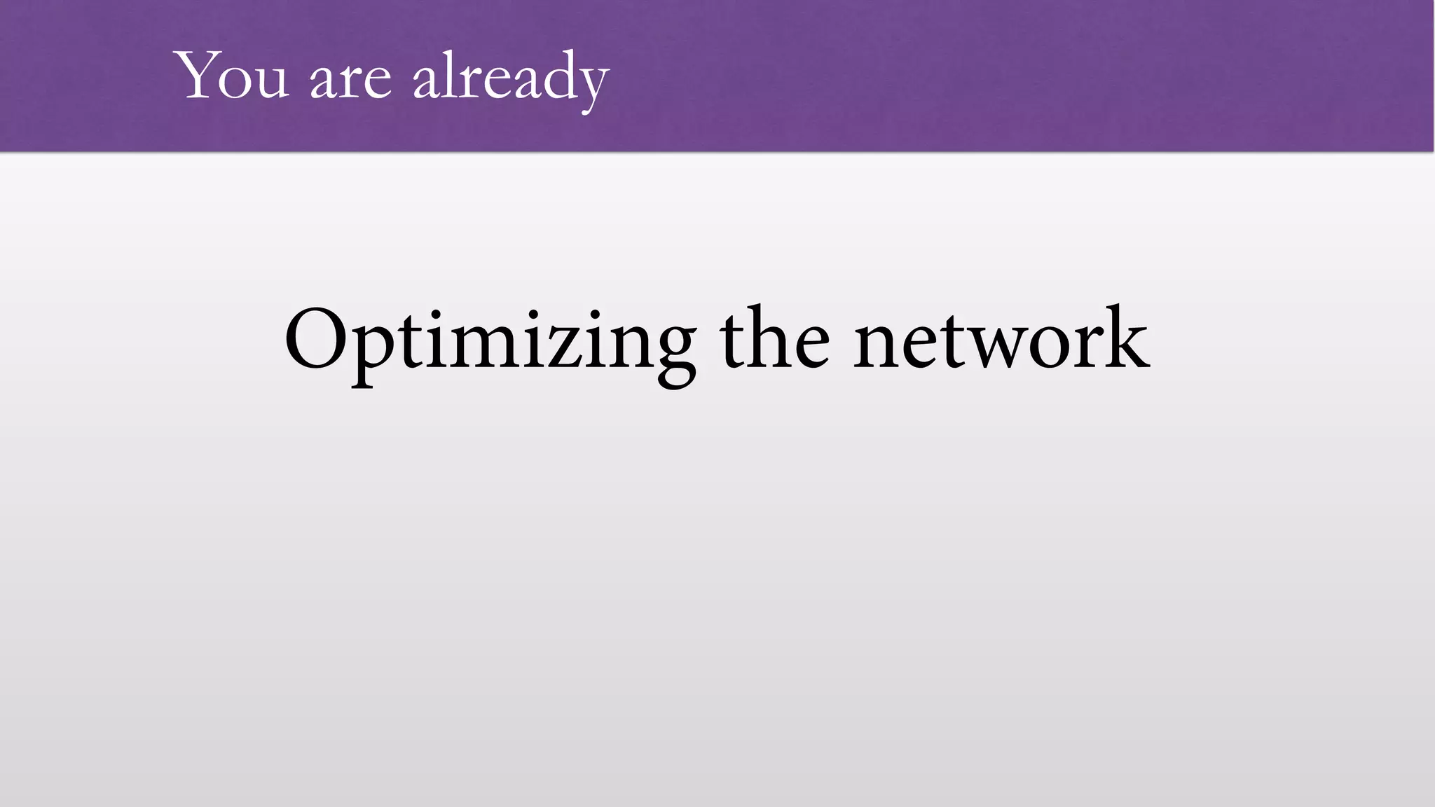 Optimizing the network
 
You are already
 