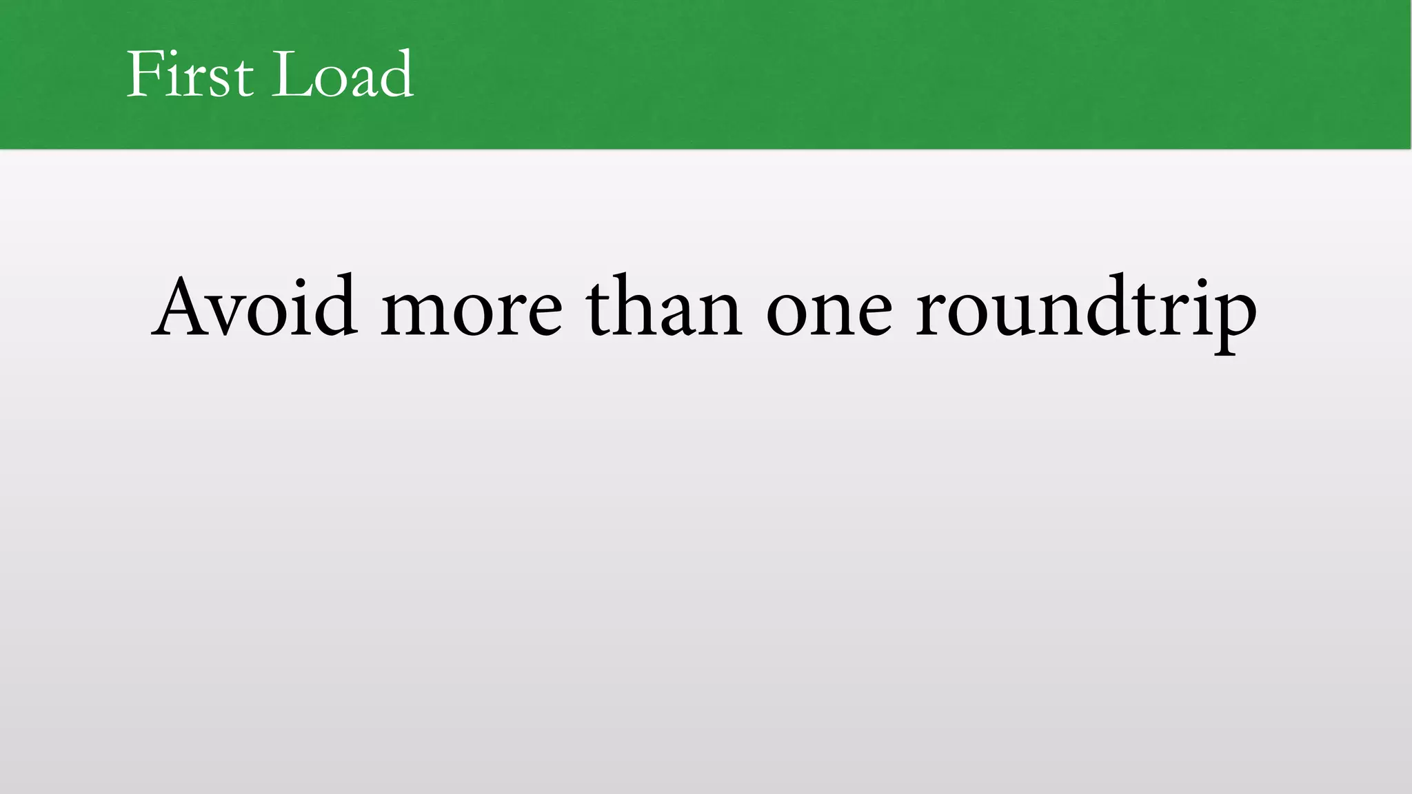 Avoid more than one roundtrip
First Load
 