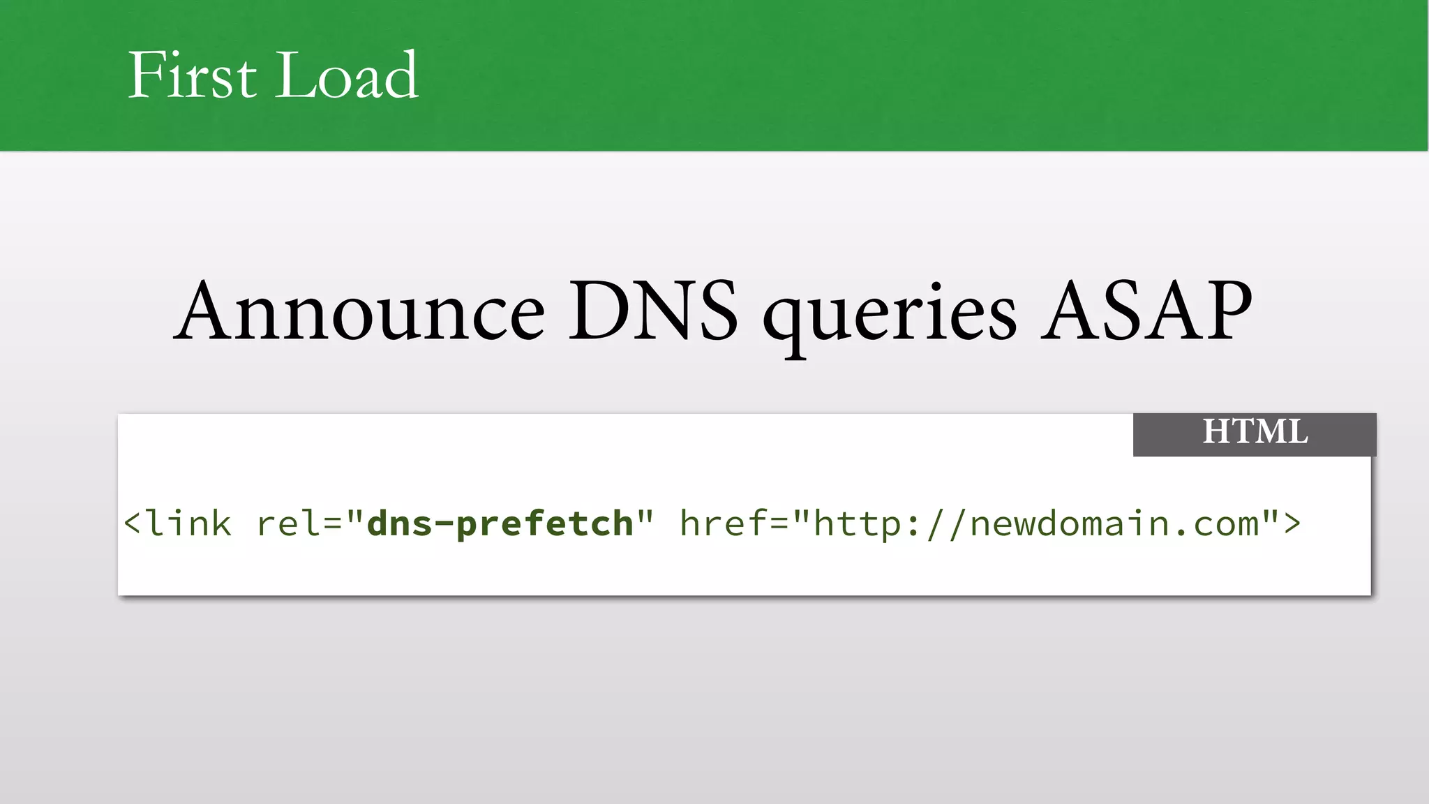 Announce DNS queries ASAP
First Load
 
<link rel="dns-prefetch" href="http://newdomain.com">
HTML
 