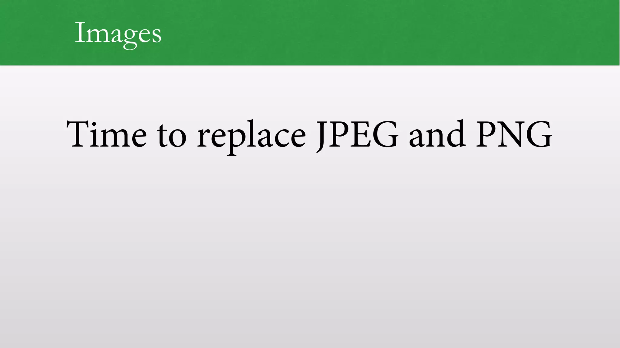 Time to replace JPEG and PNG
Images
 