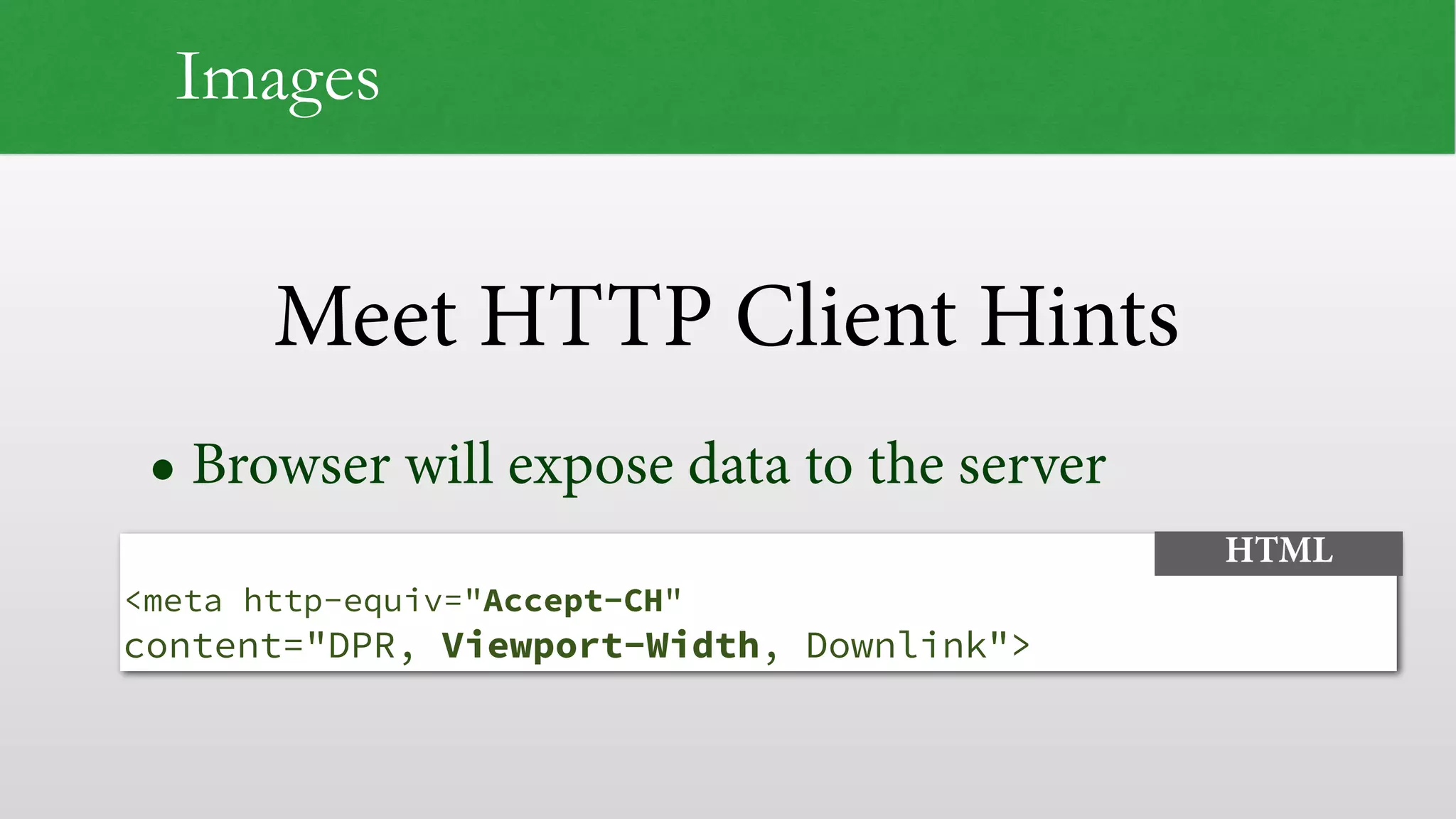 Meet HTTP Client Hints
Images
• Browser will expose data to the server
 
<meta http-equiv="Accept-CH"
content="DPR, Viewport-Width, Downlink">
HTML
 